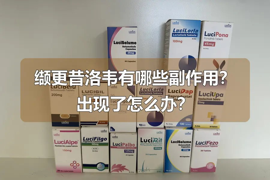 缬更昔洛韦有哪些副作用？出现了怎么办？