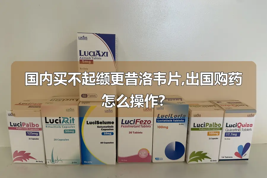 国内买不起缬更昔洛韦片,出国购药怎么操作?